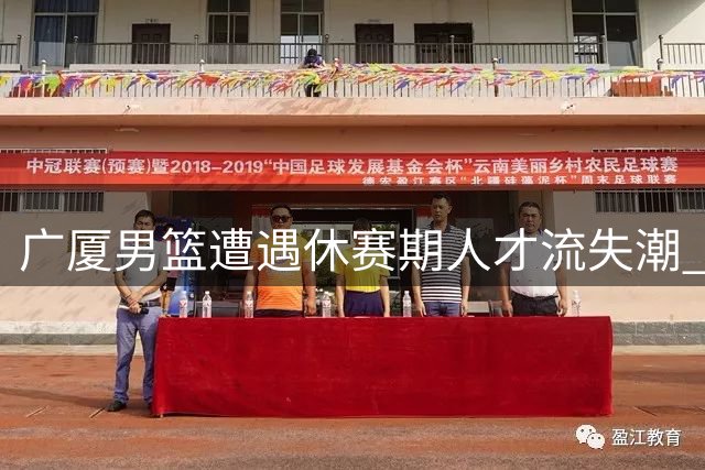 广厦男篮遭遇休赛期人才流失潮 四大主力集体出走引担忧