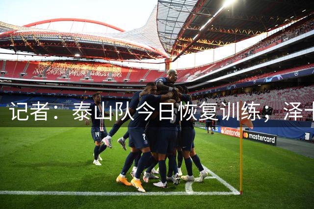 记者：泰山队今日恢复训练；泽卡在上轮比赛大腿内收肌发紧